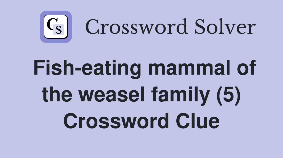 Fisheating mammal of the weasel family (5) Crossword Clue Answers